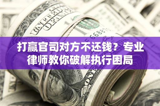 济南打赢官司对方不还钱？专业律师教你破解执行困局