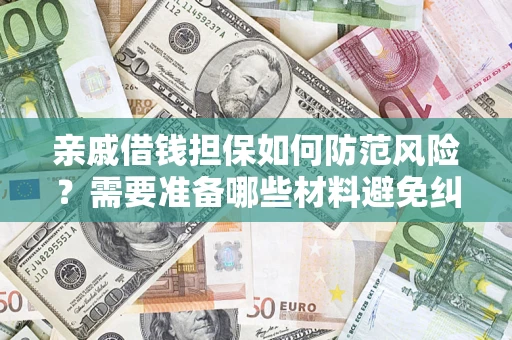 济南亲戚借钱担保如何防范风险？需要准备哪些材料避免纠纷？