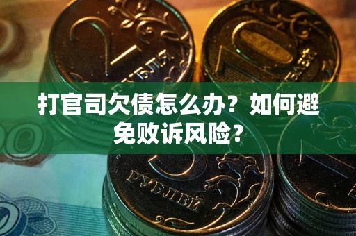 济南打官司欠债怎么办？如何避免败诉风险？