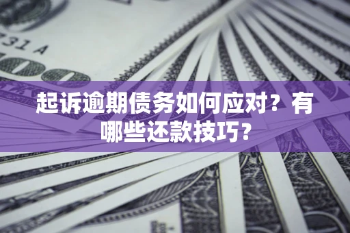 济南起诉逾期债务如何应对？有哪些还款技巧？