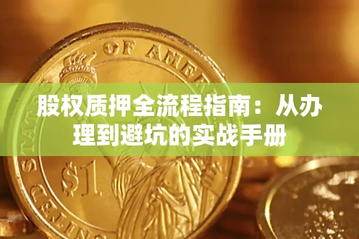济南股权质押全流程指南：从办理到避坑的实战手册
