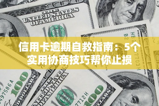 济南信用卡逾期自救指南：5个实用协商技巧帮你止损