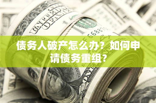 济南债务人破产怎么办？如何申请债务重组？