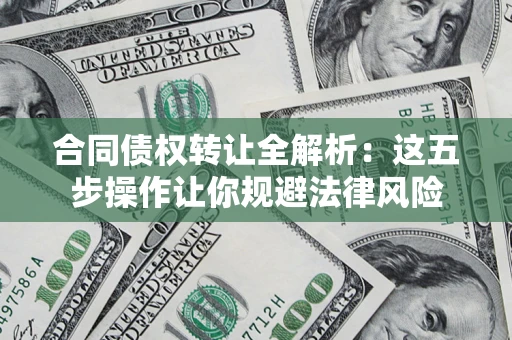 济南合同债权转让全解析：这五步操作让你规避法律风险