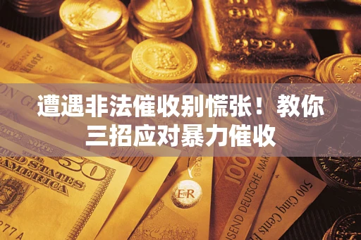 济南遭遇非法催收别慌张！教你三招应对暴力催收
