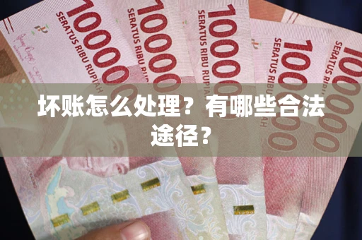 济南坏账怎么处理？有哪些合法途径？