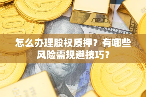 济南怎么办理股权质押？有哪些风险需规避技巧？