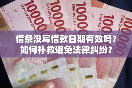 济南借条没写借款日期有效吗？如何补救避免法律纠纷？
