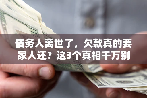 济南债务人离世了，欠款真的要家人还？这3个真相千万别弄错