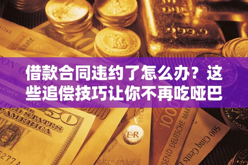 济南借款合同违约了怎么办？这些追偿技巧让你不再吃哑巴亏