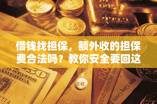 济南借钱找担保，额外收的担保费合法吗？教你安全要回这笔钱