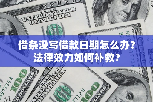 济南借条没写借款日期怎么办？法律效力如何补救？