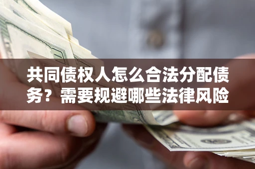 济南共同债权人怎么合法分配债务？需要规避哪些法律风险？
