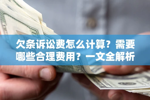 济南欠条诉讼费怎么计算？需要哪些合理费用？一文全解析