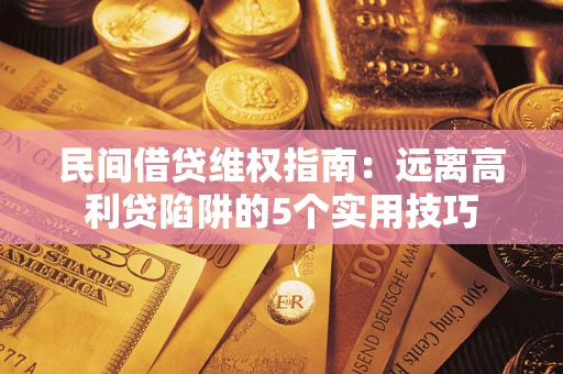 济南民间借贷维权指南：远离高利贷陷阱的5个实用技巧