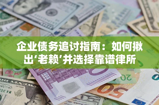 济南企业债务追讨指南：如何揪出‘老赖’并选择靠谱律所
