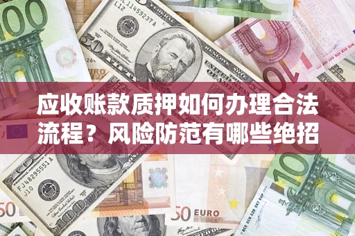 济南应收账款质押如何办理合法流程？风险防范有哪些绝招？