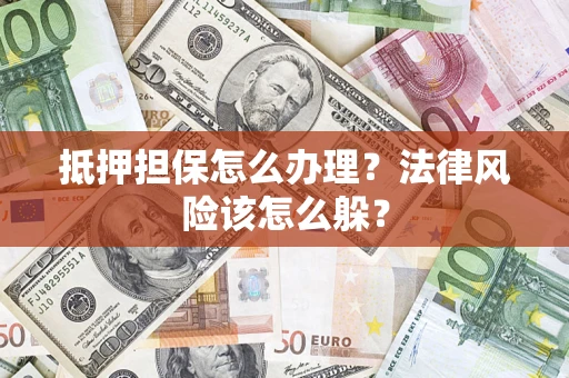 济南抵押担保怎么办理？法律风险该怎么躲？