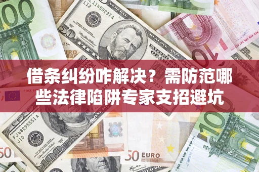 济南借条纠纷咋解决？需防范哪些法律陷阱专家支招避坑