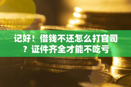 济南记好！借钱不还怎么打官司？证件齐全才能不吃亏