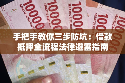 济南手把手教你三步防坑：借款抵押全流程法律避雷指南