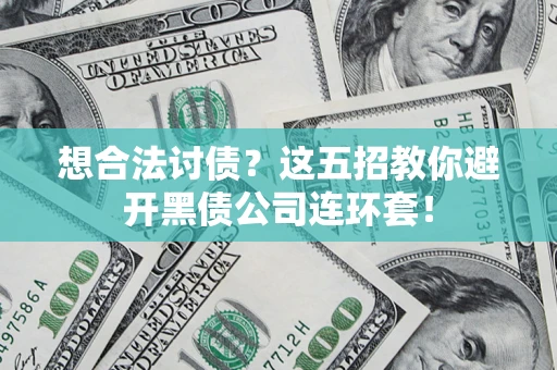 济南想合法讨债？这五招教你避开黑债公司连环套！