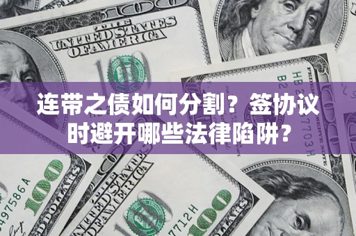 济南连带之债如何分割？签协议时避开哪些法律陷阱？