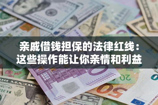 济南亲戚借钱担保的法律红线：这些操作能让你亲情和利益两不误