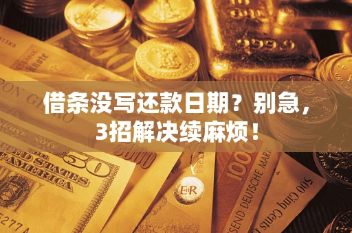 济南借条没写还款日期？别急，3招解决续麻烦！