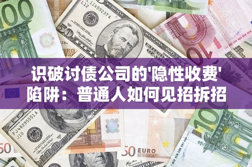 济南识破讨债公司的'隐性收费'陷阱：普通人如何见招拆招？