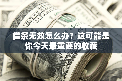 济南借条无效怎么办？这可能是你今天最重要的收藏