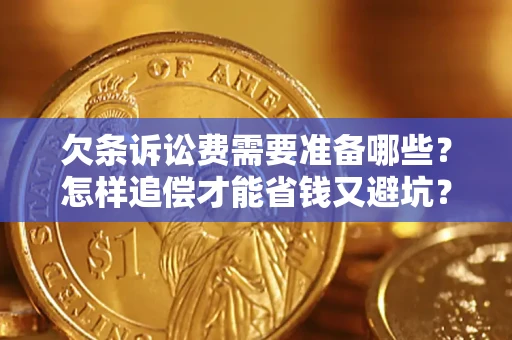 济南欠条诉讼费需要准备哪些？怎样追偿才能省钱又避坑？