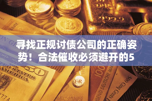 济南寻找正规讨债公司的正确姿势！合法催收必须避开的5大雷区