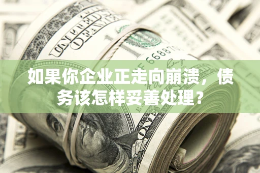 济南如果你企业正走向崩溃，债务该怎样妥善处理？
