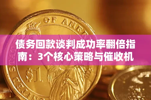 济南债务回款谈判成功率翻倍指南：3个核心策略与催收机构避坑法则