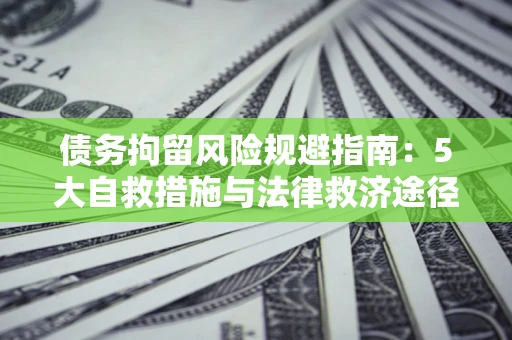 济南债务拘留风险规避指南：5大自救措施与法律救济途径