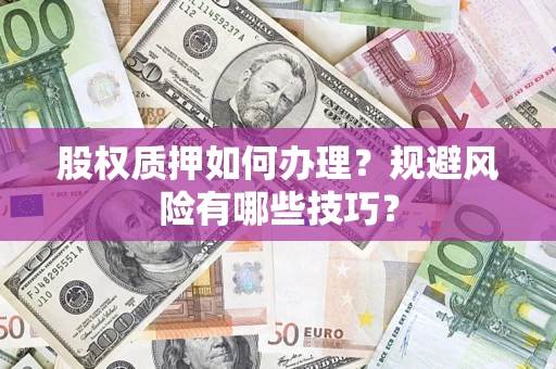 济南股权质押如何办理？规避风险有哪些技巧？