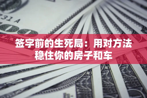济南签字前的生死局：用对方法稳住你的房子和车
