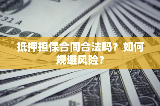济南抵押担保合同合法吗？如何规避风险？