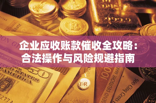 济南企业应收账款催收全攻略：合法操作与风险规避指南