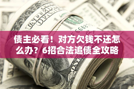 济南债主必看！对方欠钱不还怎么办？6招合法追债全攻略