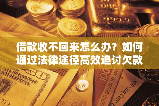 济南借款收不回来怎么办？如何通过法律途径高效追讨欠款？