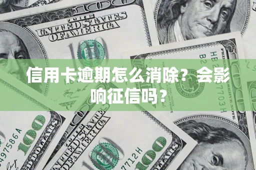 济南信用卡逾期怎么消除？会影响征信吗？