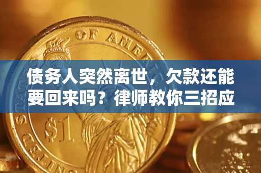 济南债务人突然离世，欠款还能要回来吗？律师教你三招应对