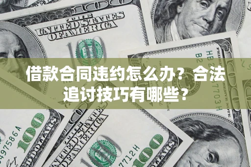 济南借款合同违约怎么办？合法追讨技巧有哪些？