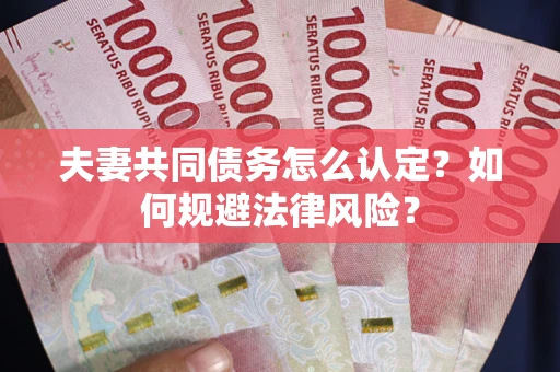 济南夫妻共同债务怎么认定？如何规避法律风险？