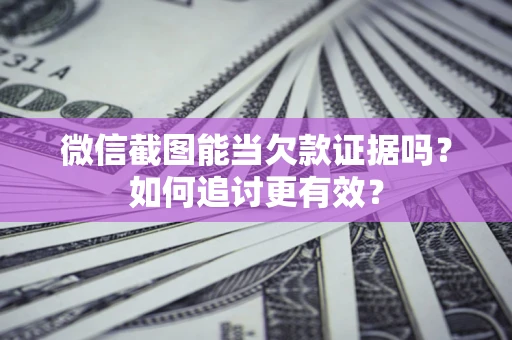 济南微信截图能当欠款证据吗？如何追讨更有效？