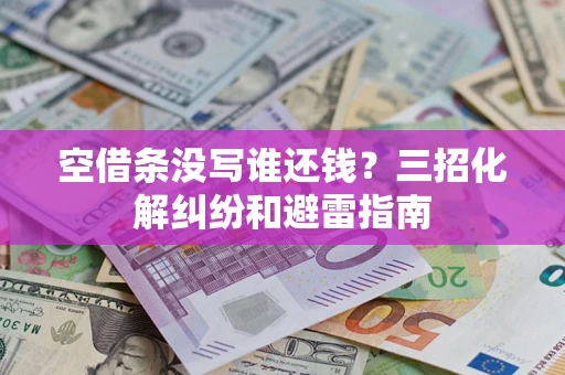 济南空借条没写谁还钱？三招化解纠纷和避雷指南