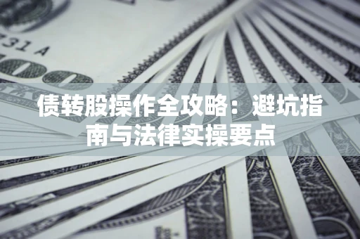 济南债转股操作全攻略：避坑指南与法律实操要点