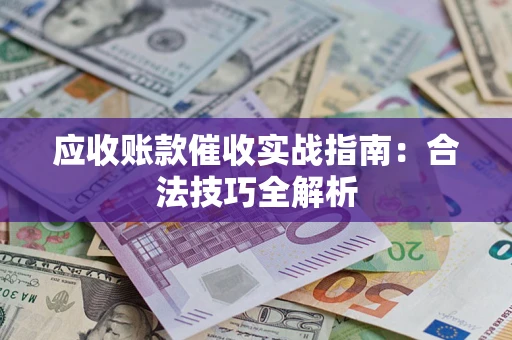 济南应收账款催收实战指南：合法技巧全解析